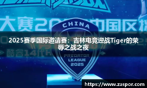 2025赛季国际邀请赛：吉林电竞迎战Tiger的荣辱之战之夜