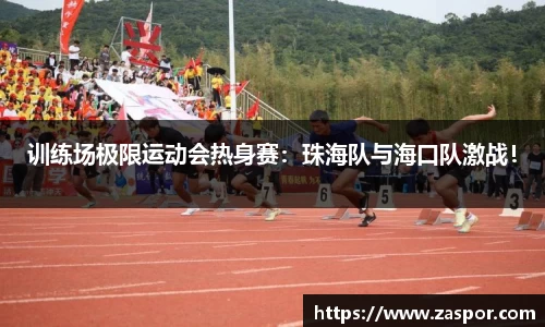 训练场极限运动会热身赛：珠海队与海口队激战！