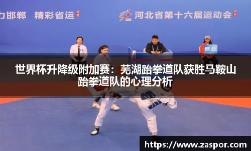 世界杯升降级附加赛：芜湖跆拳道队获胜马鞍山跆拳道队的心理分析