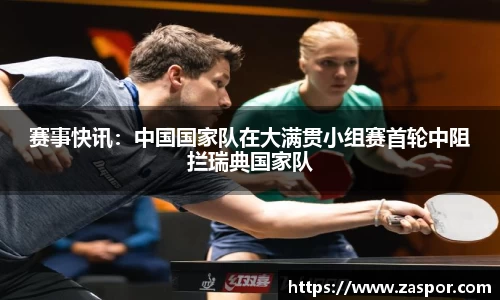 赛事快讯：中国国家队在大满贯小组赛首轮中阻拦瑞典国家队