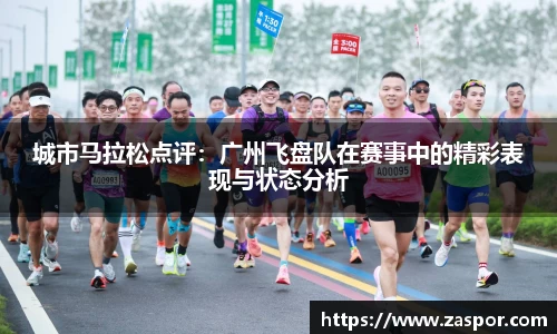 城市马拉松点评：广州飞盘队在赛事中的精彩表现与状态分析