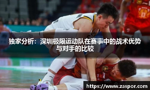 独家分析：深圳极限运动队在赛事中的战术优势与对手的比较