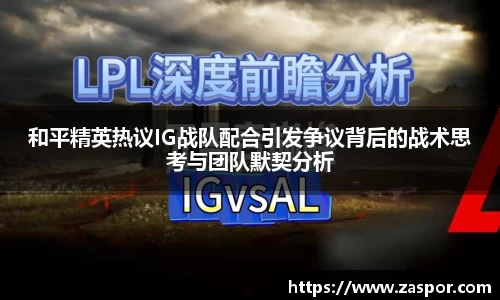 和平精英热议IG战队配合引发争议背后的战术思考与团队默契分析