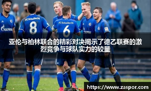 亚伦与柏林联合的精彩对决揭示了德乙联赛的激烈竞争与球队实力的较量