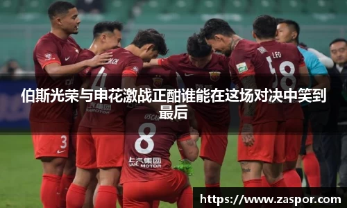 伯斯光荣与申花激战正酣谁能在这场对决中笑到最后