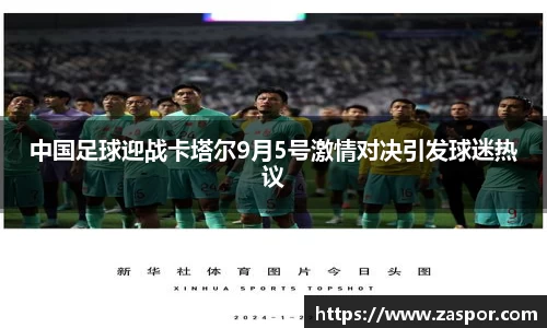 中国足球迎战卡塔尔9月5号激情对决引发球迷热议